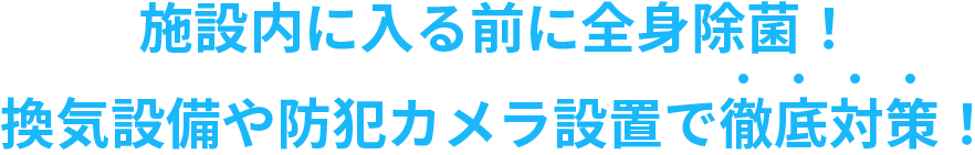 施設内に入る前に全身除菌！換気設備や防犯カメラ設置で徹底対策！
